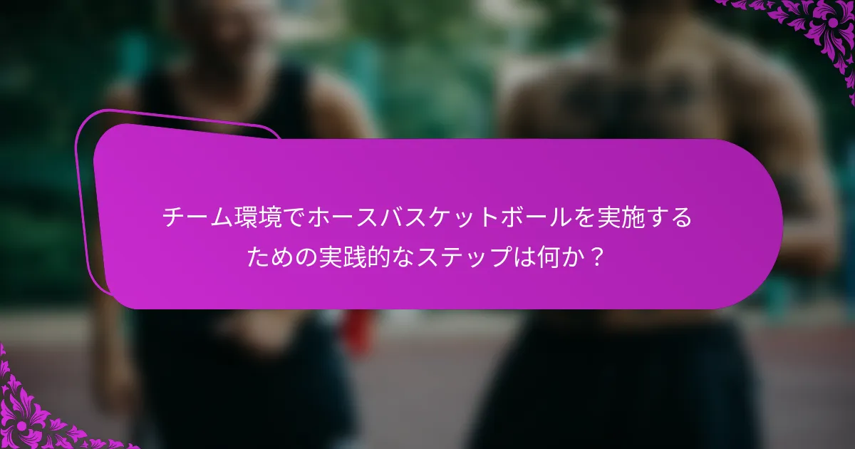 チーム環境でホースバスケットボールを実施するための実践的なステップは何か？