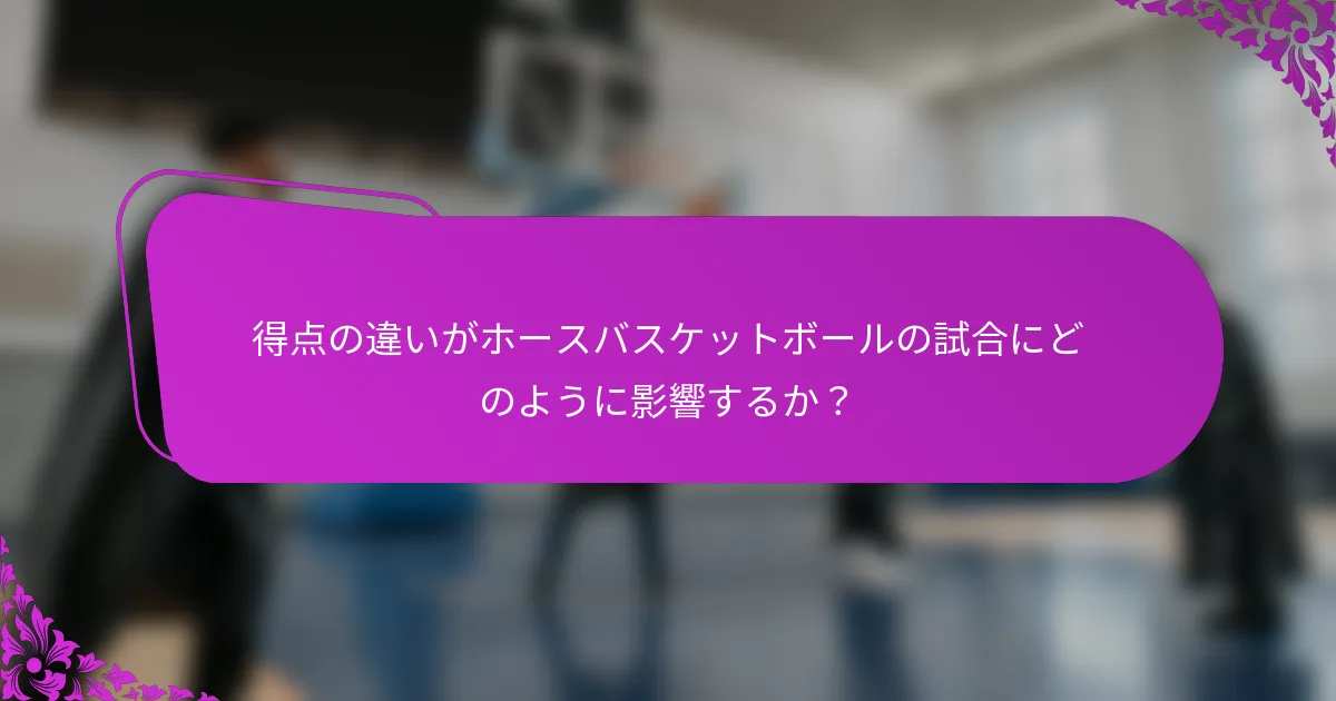 得点の違いがホースバスケットボールの試合にどのように影響するか？