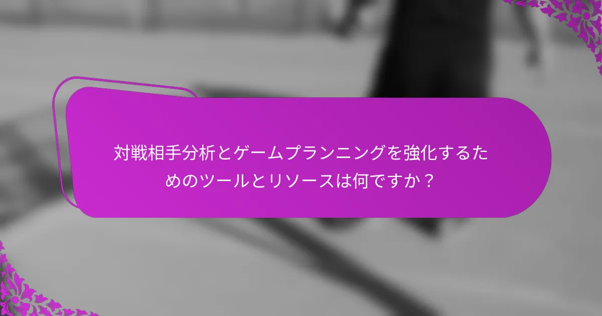 対戦相手分析とゲームプランニングを強化するためのツールとリソースは何ですか？