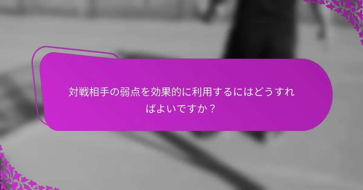 対戦相手の弱点を効果的に利用するにはどうすればよいですか？