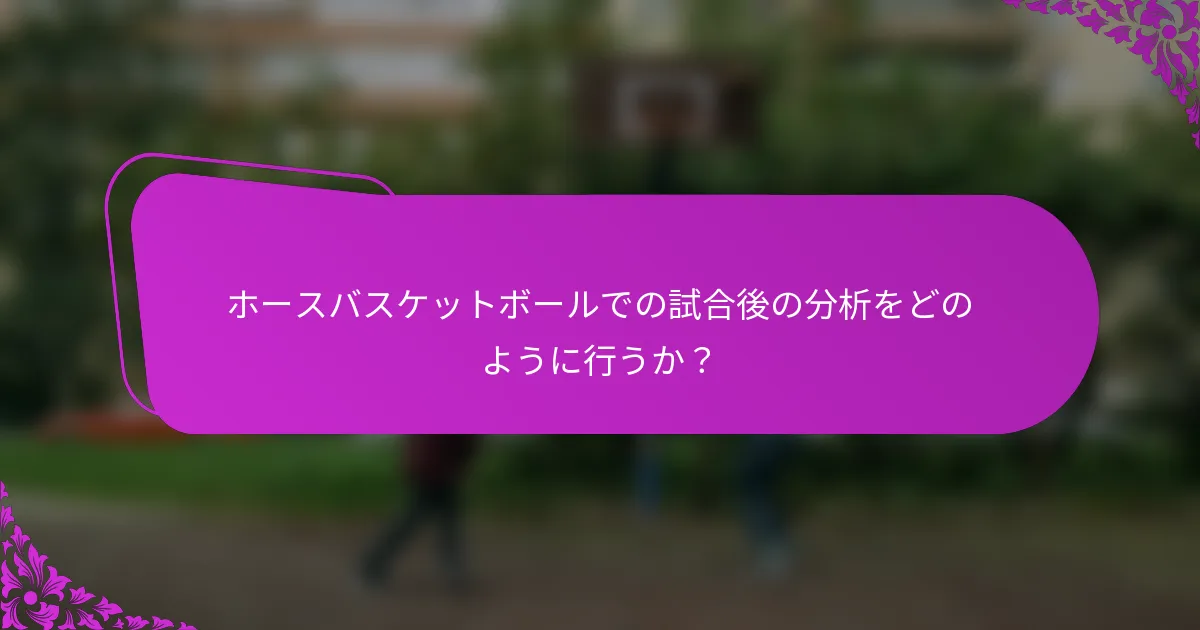 ホースバスケットボールでの試合後の分析をどのように行うか？