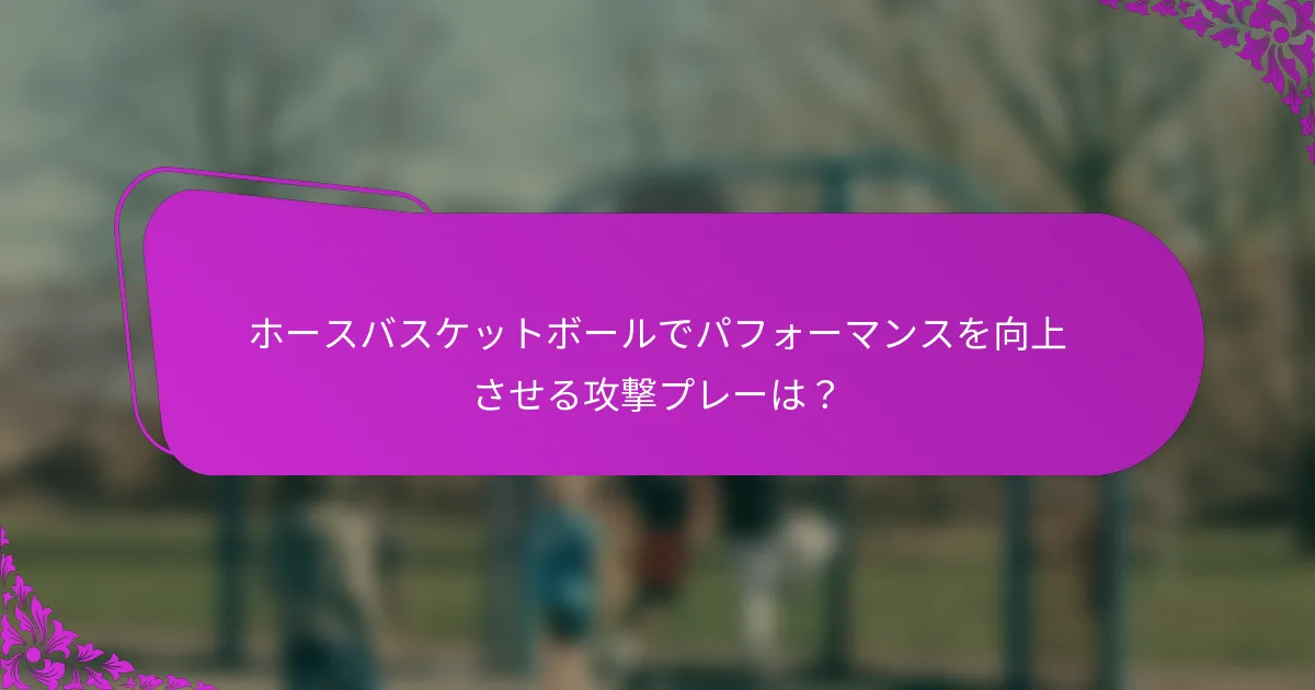 ホースバスケットボールでパフォーマンスを向上させる攻撃プレーは？