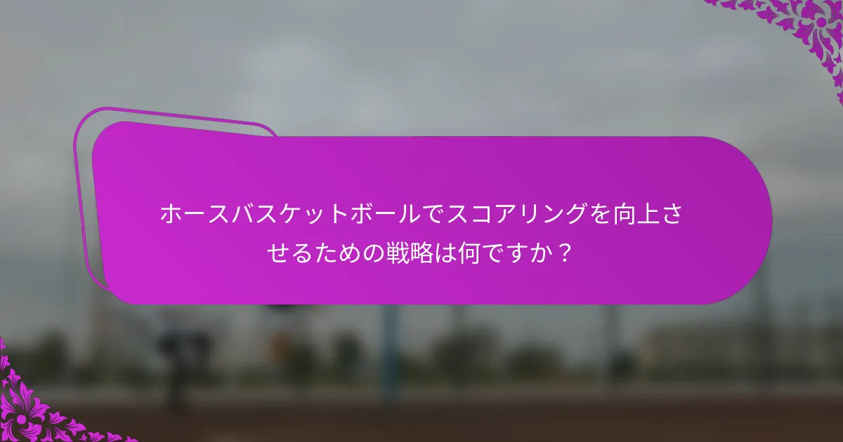 ホースバスケットボールでスコアリングを向上させるための戦略は何ですか？