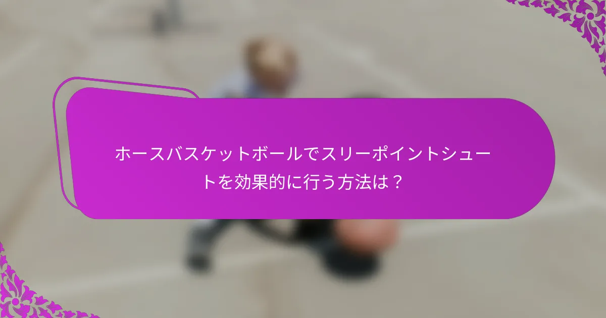 ホースバスケットボールでスリーポイントシュートを効果的に行う方法は？