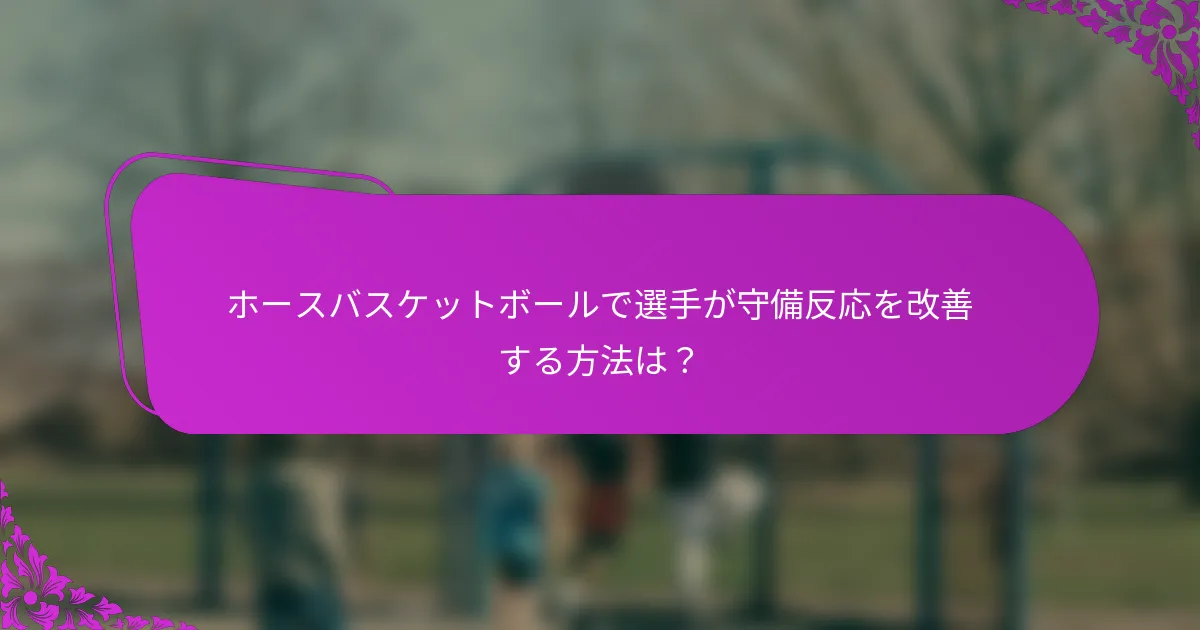 ホースバスケットボールで選手が守備反応を改善する方法は？