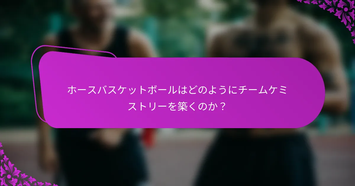 ホースバスケットボールはどのようにチームケミストリーを築くのか？
