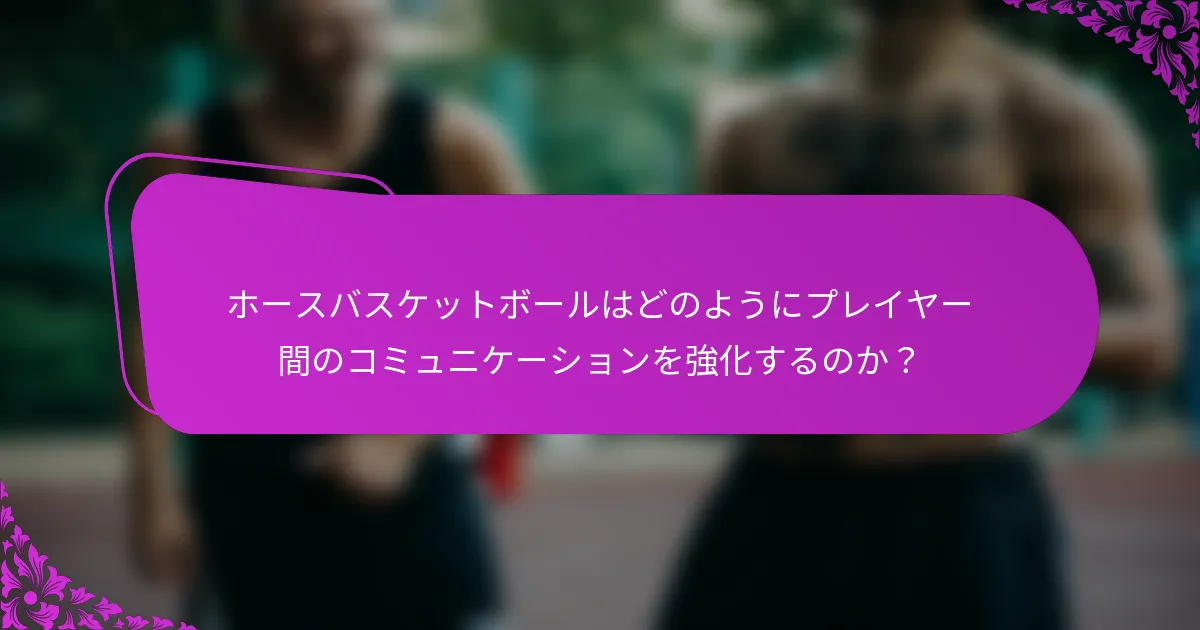 ホースバスケットボールはどのようにプレイヤー間のコミュニケーションを強化するのか？