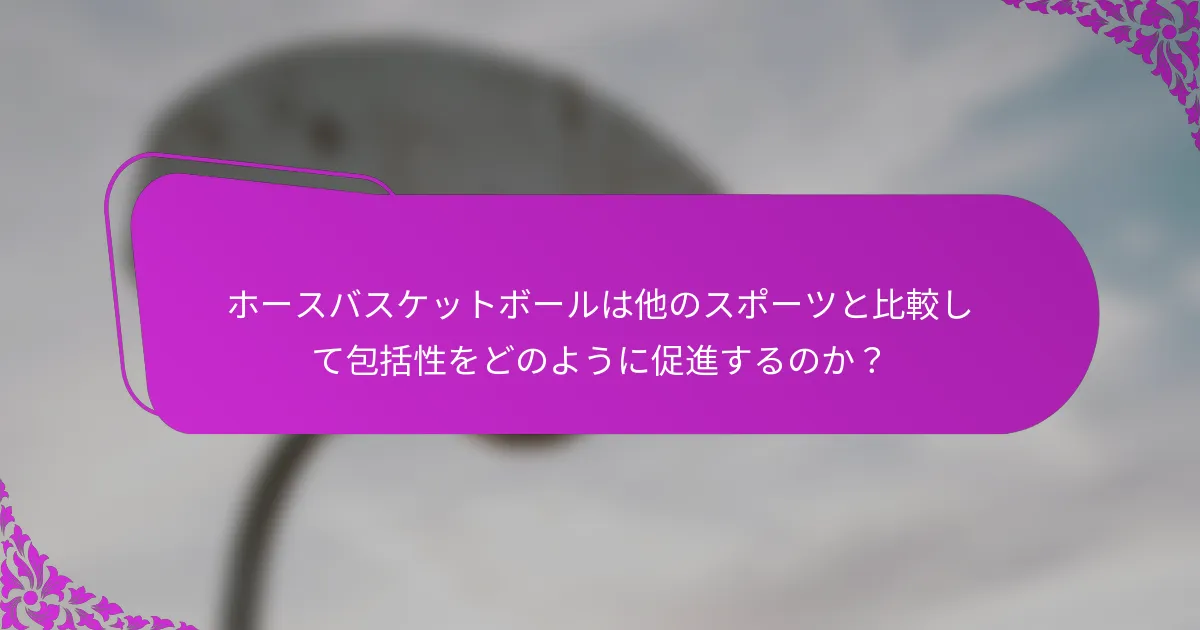 ホースバスケットボールは他のスポーツと比較して包括性をどのように促進するのか？