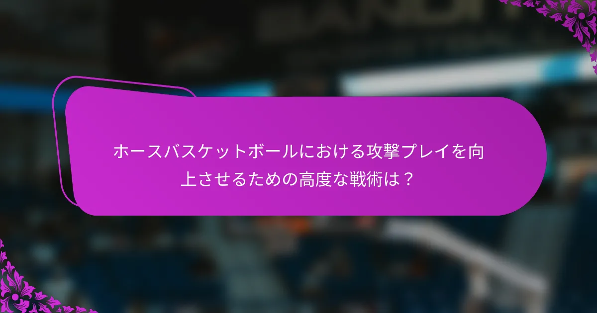 ホースバスケットボールにおける攻撃プレイを向上させるための高度な戦術は？
