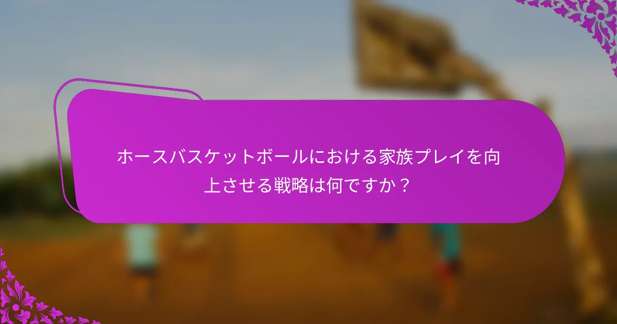 ホースバスケットボールにおける家族プレイを向上させる戦略は何ですか？