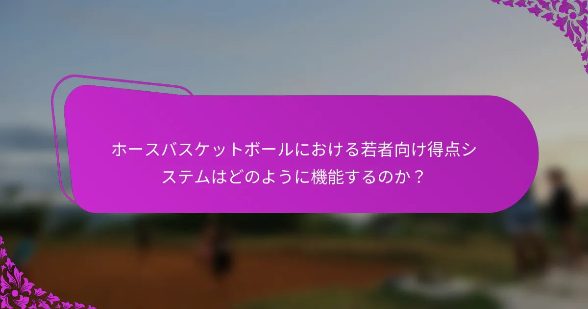 ホースバスケットボールにおける若者向け得点システムはどのように機能するのか？