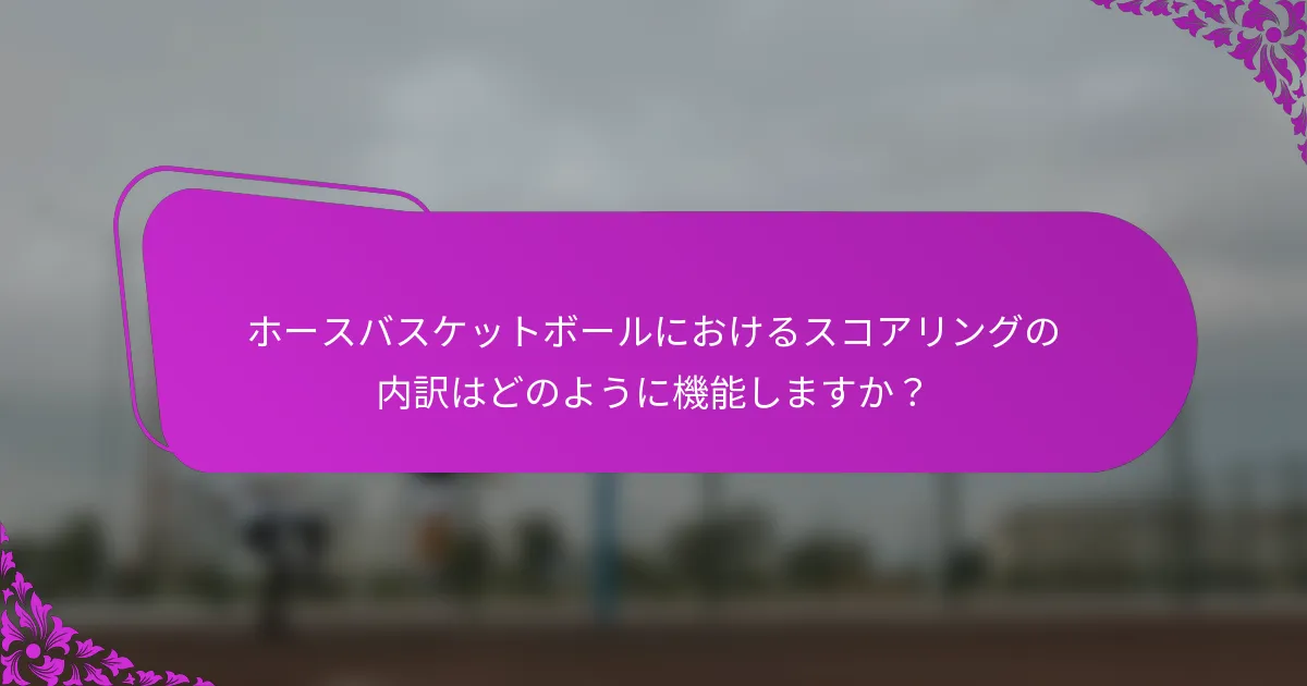 ホースバスケットボールにおけるスコアリングの内訳はどのように機能しますか？