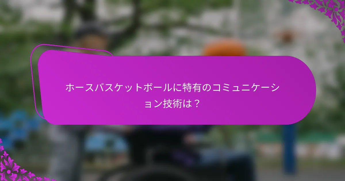 ホースバスケットボールに特有のコミュニケーション技術は？
