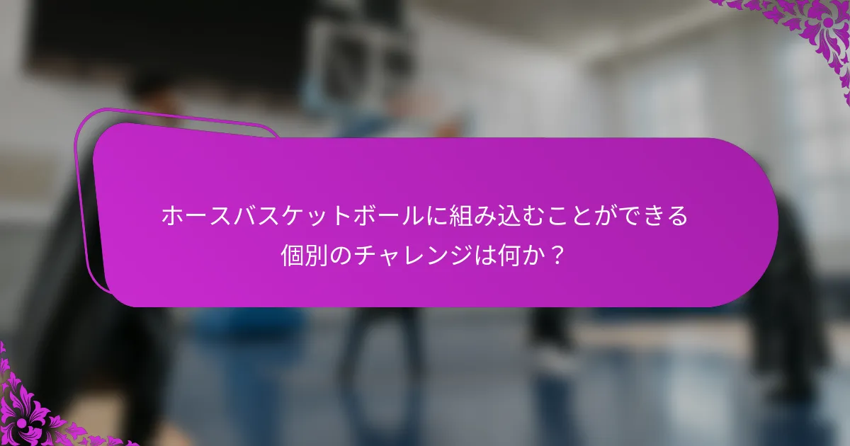 ホースバスケットボールに組み込むことができる個別のチャレンジは何か？