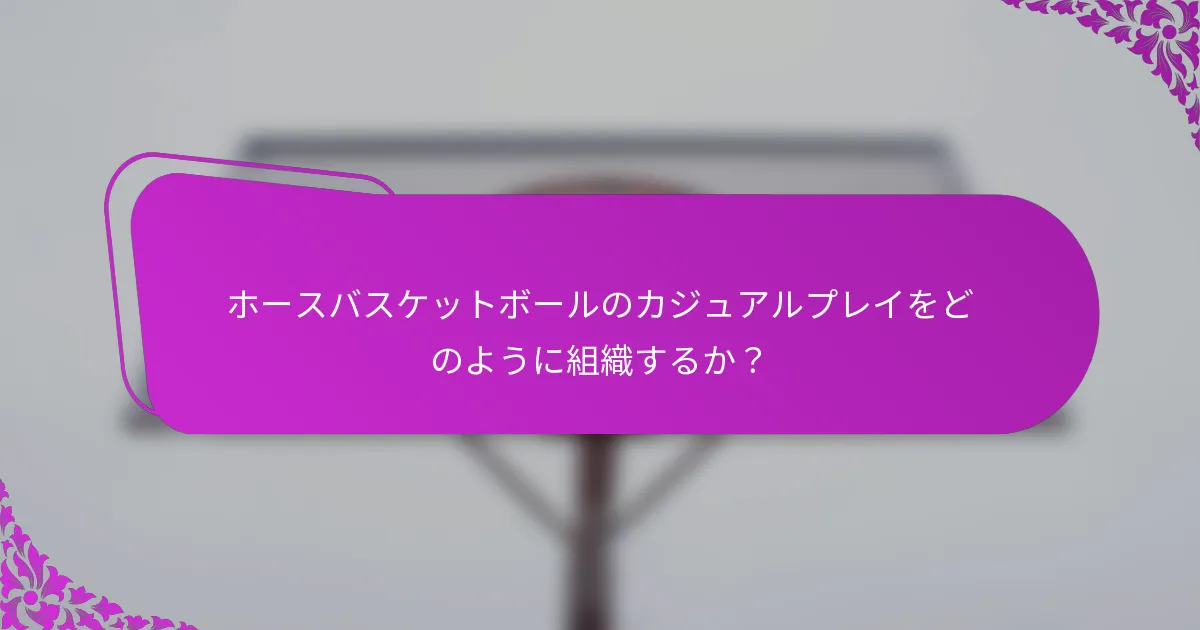 ホースバスケットボールのカジュアルプレイをどのように組織するか？