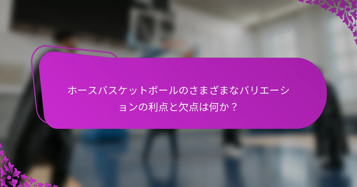 ホースバスケットボールのさまざまなバリエーションの利点と欠点は何か？