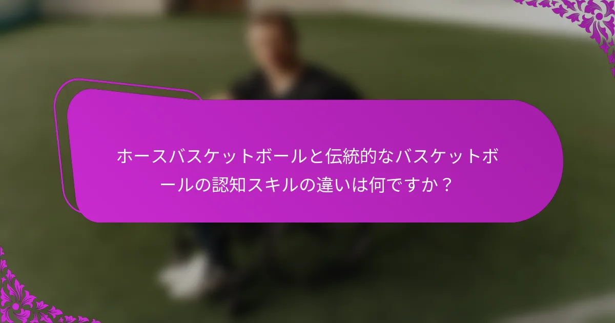 ホースバスケットボールと伝統的なバスケットボールの認知スキルの違いは何ですか？