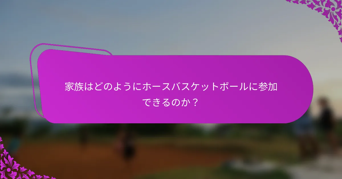 家族はどのようにホースバスケットボールに参加できるのか？
