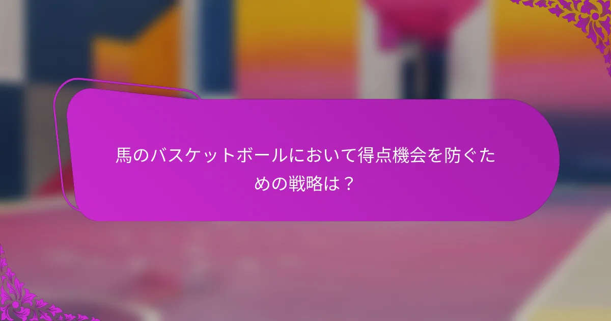 馬のバスケットボールにおいて得点機会を防ぐための戦略は？