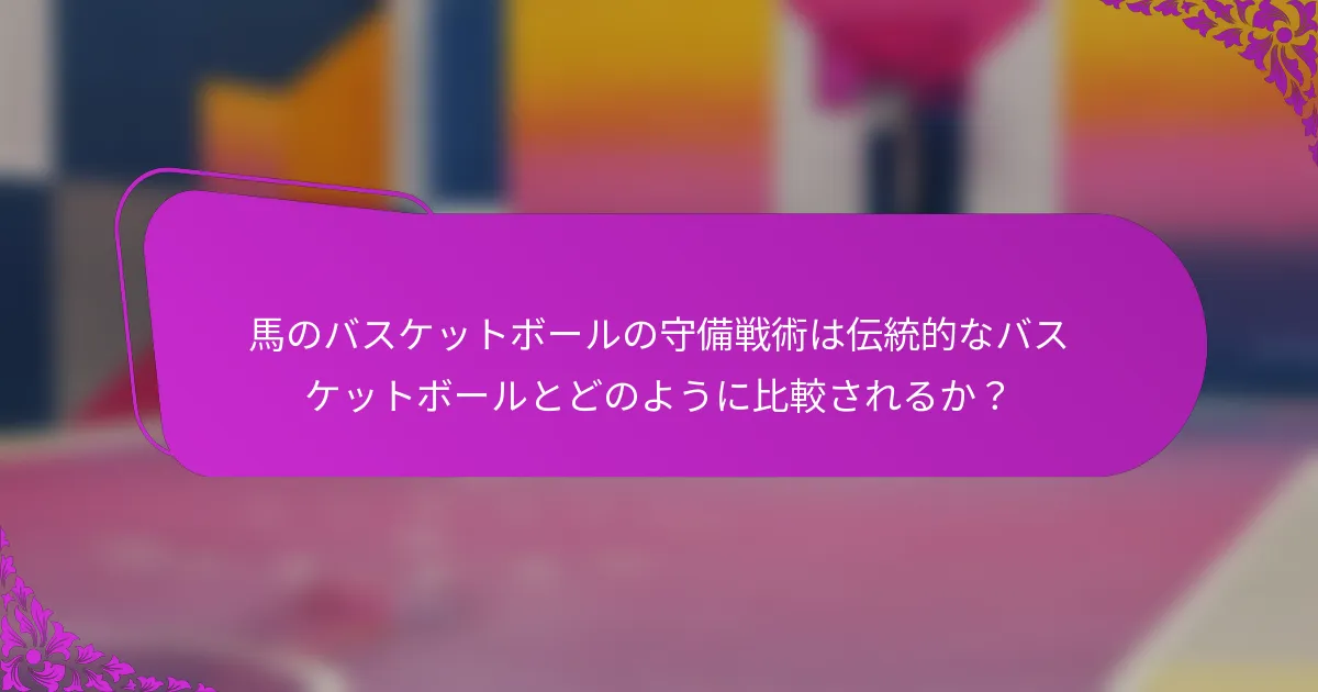 馬のバスケットボールの守備戦術は伝統的なバスケットボールとどのように比較されるか？