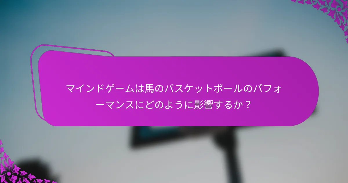 マインドゲームは馬のバスケットボールのパフォーマンスにどのように影響するか？
