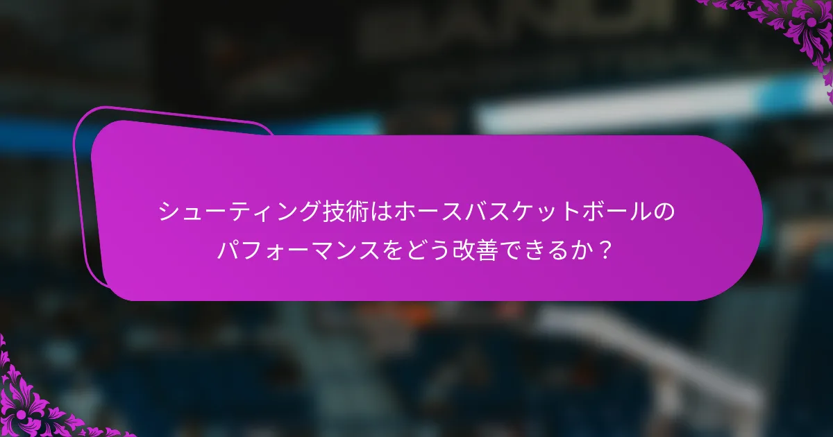 シューティング技術はホースバスケットボールのパフォーマンスをどう改善できるか？