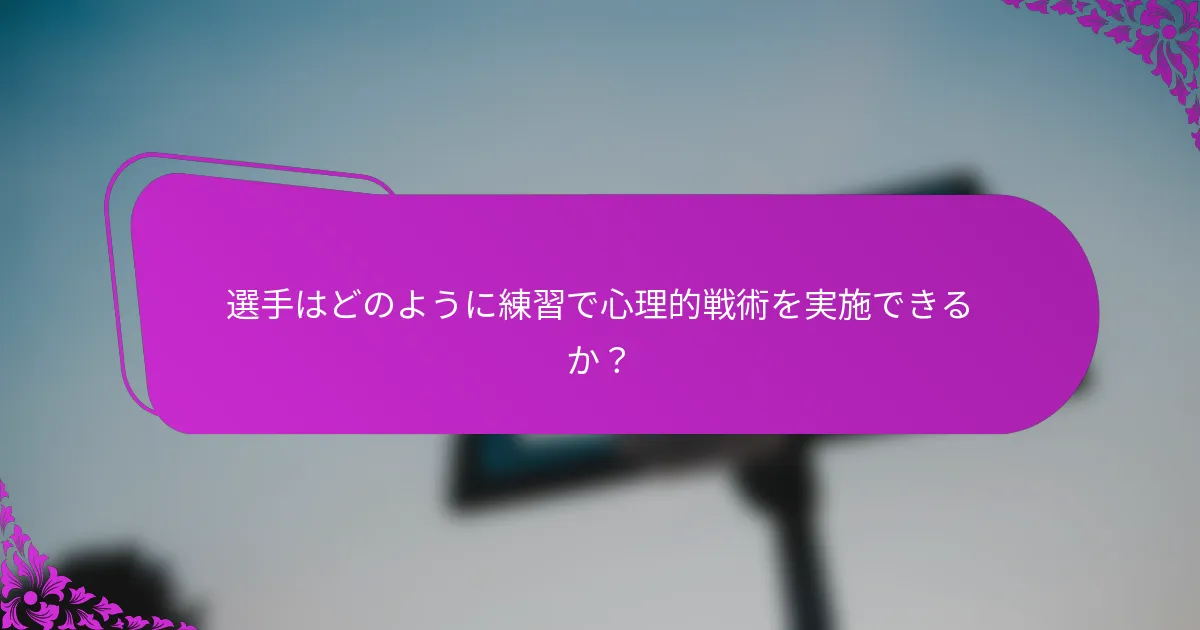 選手はどのように練習で心理的戦術を実施できるか？
